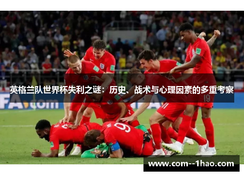 英格兰队世界杯失利之谜：历史、战术与心理因素的多重考察
