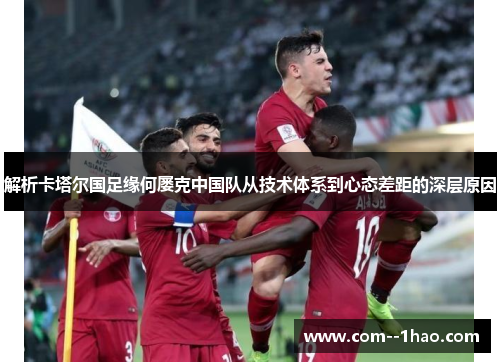 解析卡塔尔国足缘何屡克中国队从技术体系到心态差距的深层原因