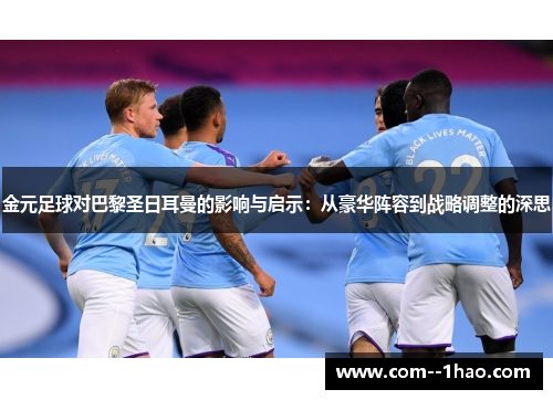 金元足球对巴黎圣日耳曼的影响与启示：从豪华阵容到战略调整的深思