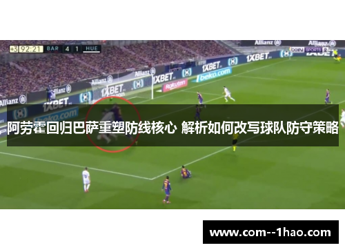 阿劳霍回归巴萨重塑防线核心 解析如何改写球队防守策略