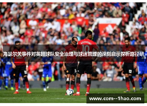 海瑟尔关事件对英超球队安全治理与球迷管理的深刻启示探析路径研