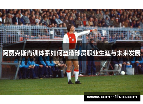 阿贾克斯青训体系如何塑造球员职业生涯与未来发展 阿贾克斯青训体系如何塑造球员职业生涯与未来发展