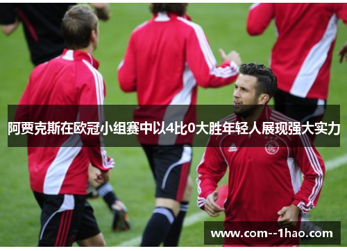 阿贾克斯在欧冠小组赛中以4比0大胜年轻人展现强大实力