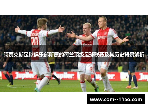 阿贾克斯足球俱乐部所属的荷兰顶级足球联赛及其历史背景解析