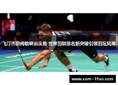 飞汀杰蔚阀敏崭露头角 世界羽联排名新突破引领羽坛风潮 飞汀杰蔚阀敏崭露头角 世界羽联排名新突破引领羽坛风潮