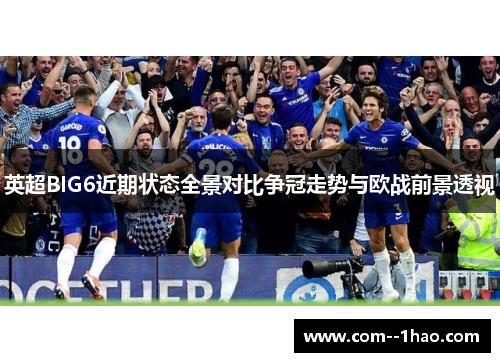 英超BIG6近期状态全景对比争冠走势与欧战前景透视