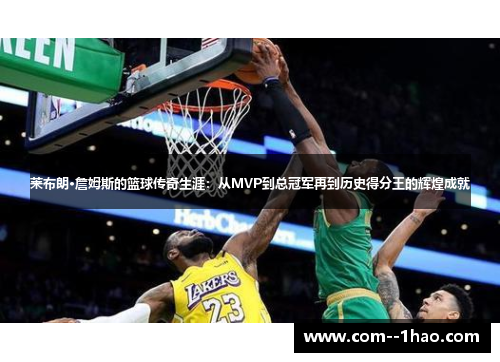 莱布朗·詹姆斯的篮球传奇生涯：从MVP到总冠军再到历史得分王的辉煌成就