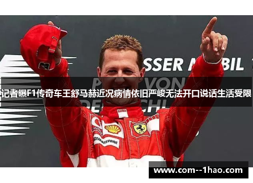 记者曝F1传奇车王舒马赫近况病情依旧严峻无法开口说话生活受限