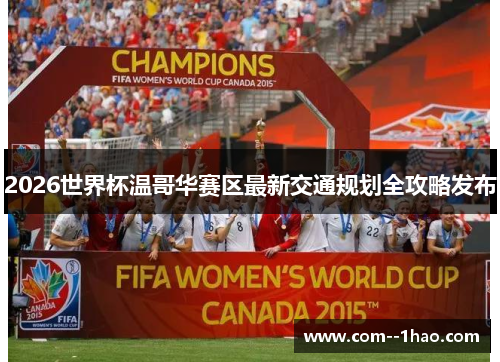 2026世界杯温哥华赛区最新交通规划全攻略发布