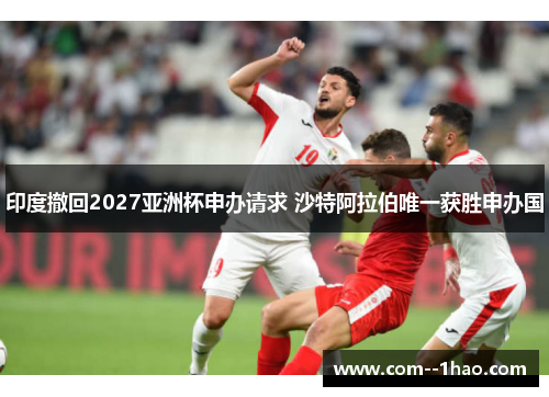 印度撤回2027亚洲杯申办请求 沙特阿拉伯唯一获胜申办国