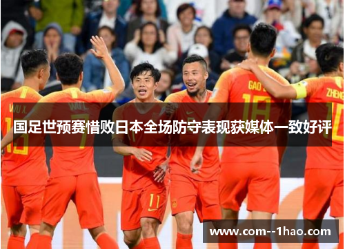 国足世预赛惜败日本全场防守表现获媒体一致好评