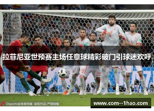 拉菲尼亚世预赛主场任意球精彩破门引球迷欢呼 拉菲尼亚世预赛主场任意球精彩破门引球迷欢呼
