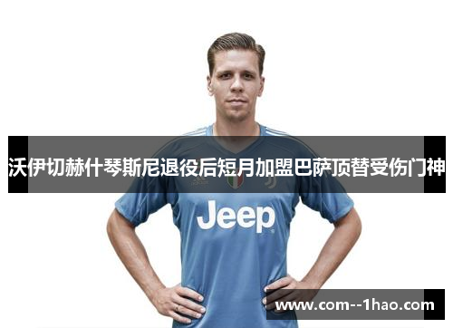 沃伊切赫什琴斯尼退役后短月加盟巴萨顶替受伤门神
