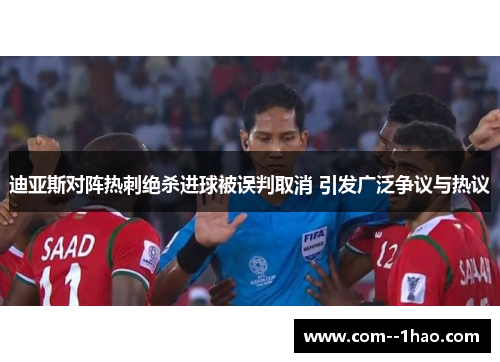 迪亚斯对阵热刺绝杀进球被误判取消 引发广泛争议与热议
