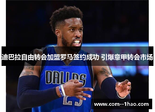 迪巴拉自由转会加盟罗马签约成功 引爆意甲转会市场