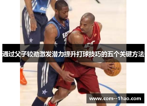 通过父子较劲激发潜力提升打球技巧的五个关键方法