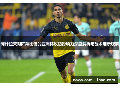 阿什拉夫对阵莱比锡的亚洲杯攻防影响力深度解析与战术启示观察