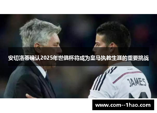 安切洛蒂确认2025年世俱杯将成为皇马执教生涯的重要挑战