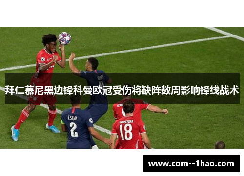 拜仁慕尼黑边锋科曼欧冠受伤将缺阵数周影响锋线战术