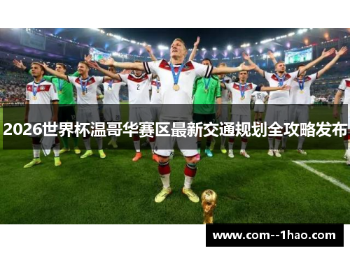 2026世界杯温哥华赛区最新交通规划全攻略发布