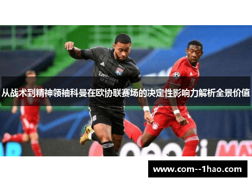 从战术到精神领袖科曼在欧协联赛场的决定性影响力解析全景价值
