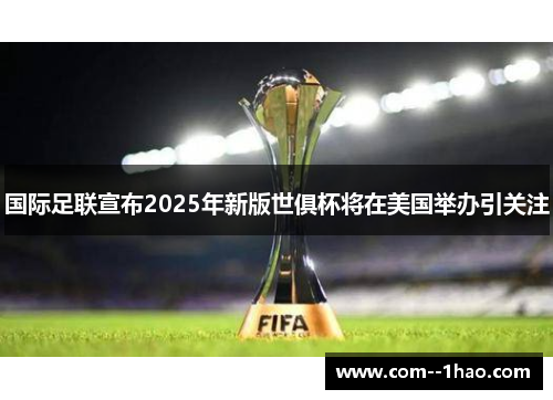 国际足联宣布2025年新版世俱杯将在美国举办引关注