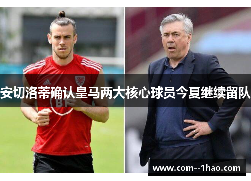 安切洛蒂确认皇马两大核心球员今夏继续留队
