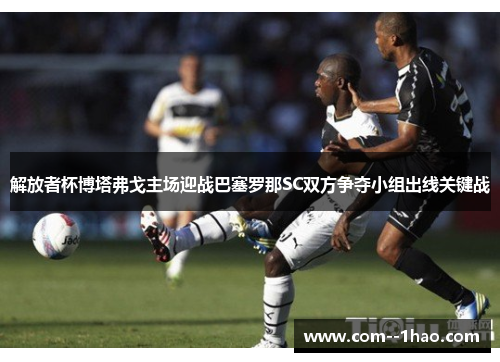 解放者杯博塔弗戈主场迎战巴塞罗那SC双方争夺小组出线关键战